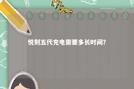 悦刻五代充电需要多长时间	？ 